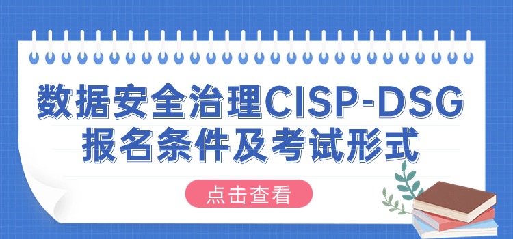 数据安全治理CISP-DSG报名条件及考试形式