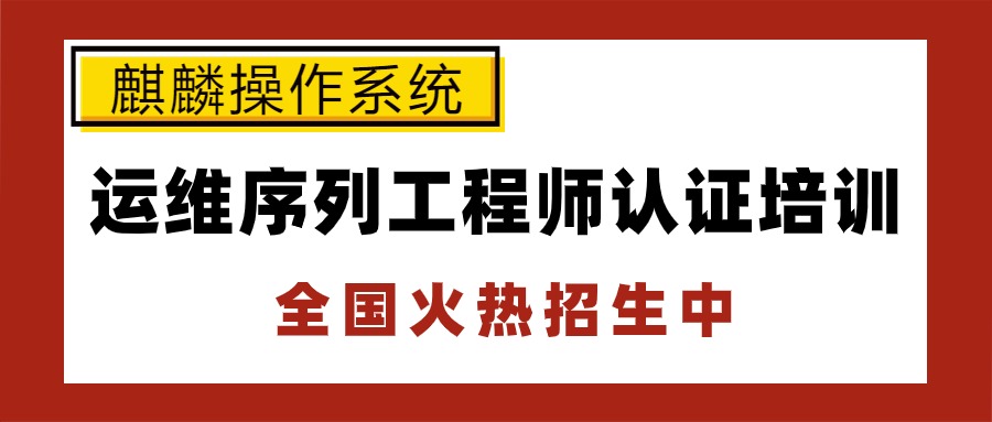 麒麟操作系统运维序列工程师认证培训全国火热招生中