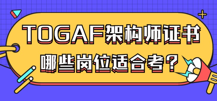 哪些岗位适合考TOGAF架构师证书？