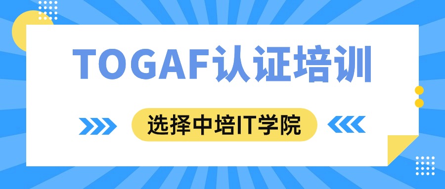 学习TOGAF认证，选择中培IT学院就对了