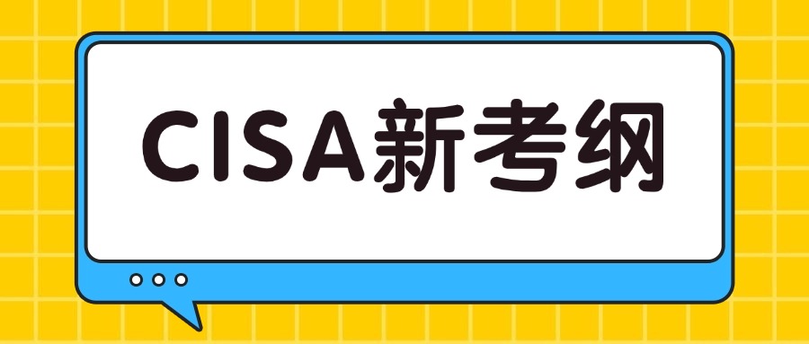 CISA考试已启用新考纲，变动比例高达30%！