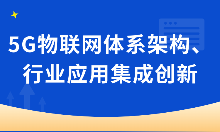 5G物联网体系架构、核心技术与行业应用集成创新