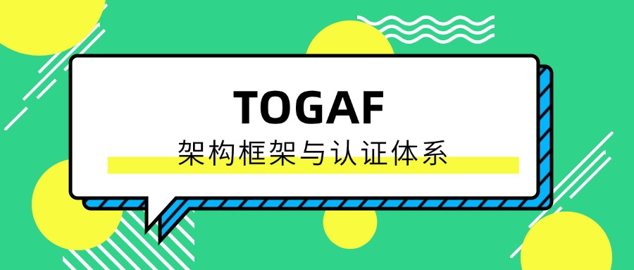 全面解析：TOGAF架构框架与认证体系