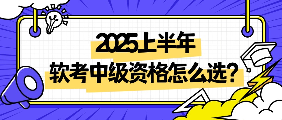 2025上半年软考中级资格怎么选？