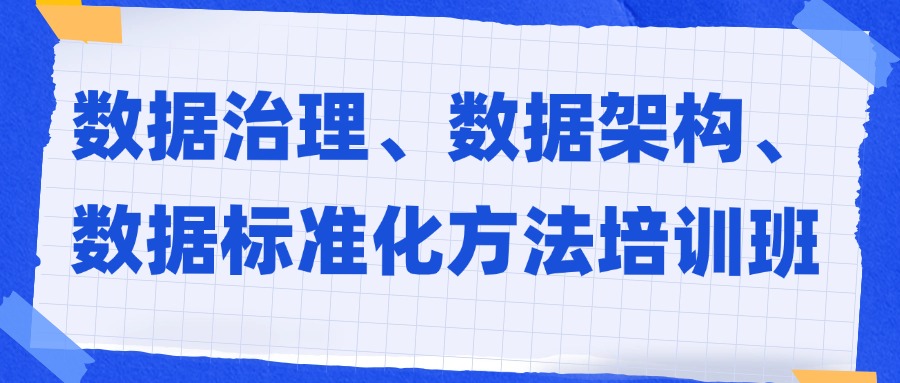 广州数据治理、数据架构、数据标准化方法培训班
