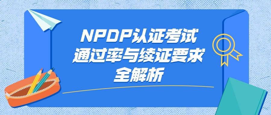 NPDP认证考试通过率与续证要求全解析