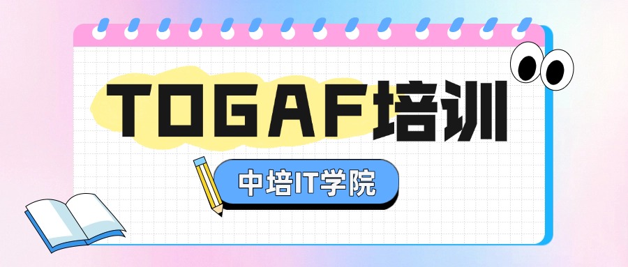 数字化转型必备：中培IT学院TOGAF认证培训课程详解