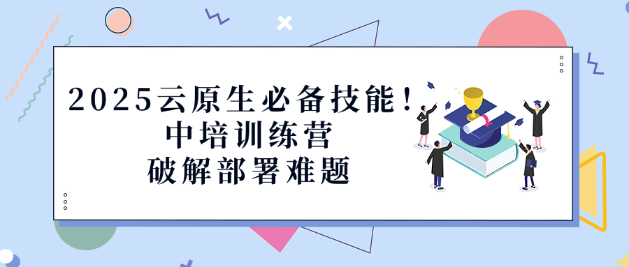 2025云原生必备技能！中培训练营破解部署难题.png