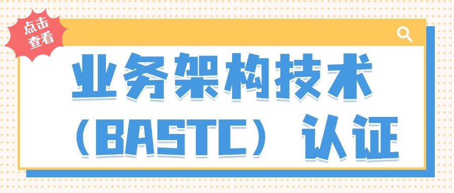 BASTC业务架构技术证书有用吗?含金量如何?