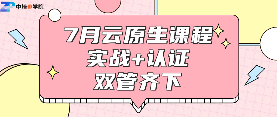 【7月大连开班】云原生架构与容器化部署实战训练营招生!