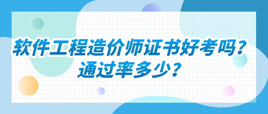 软件工程造价师证书好考吗？通过率多少？