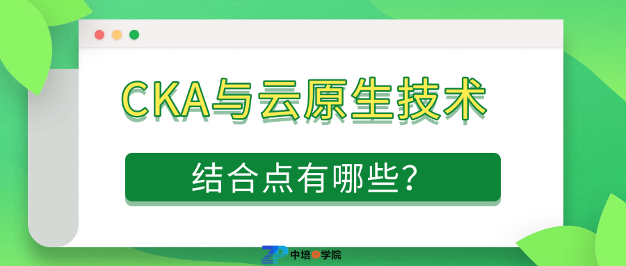 CKA与云原生技术的结合点有哪些？