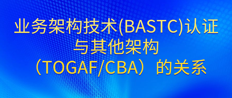 业务架构技术(BASTC)认证与其他架构标准的关系