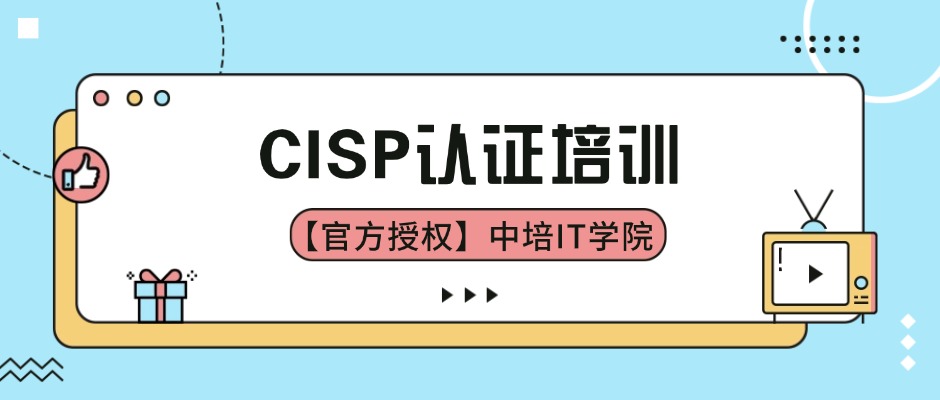 【官方授权】CISP认证培训-中培IT学院助你高效持证！