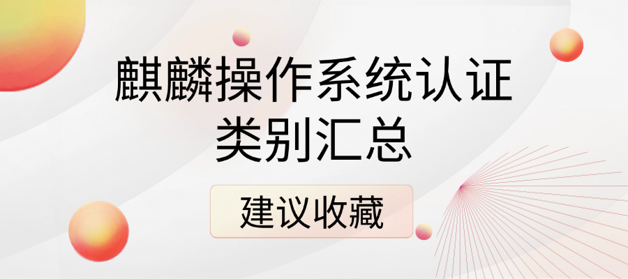 建议收藏！麒麟操作系统认证类别超全汇总，一篇读懂所有类别！