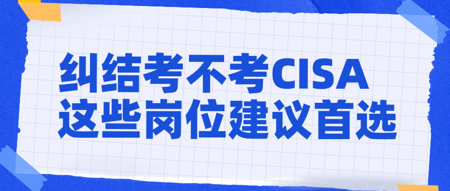 纠结考不考CISA?这些岗位建议首选!.png