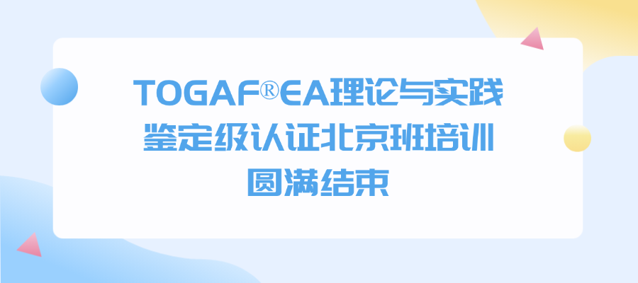 TOGAF®EA理论与实践鉴定级认证3月北京班培训圆满结束