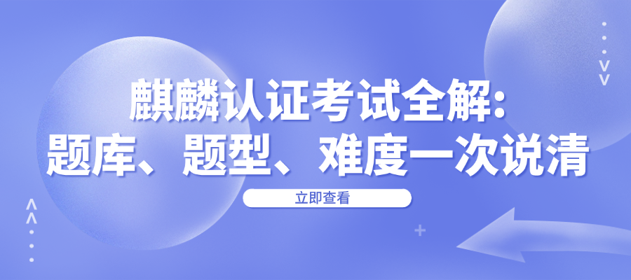 麒麟认证考试全解:题库、题型、难度一次说清