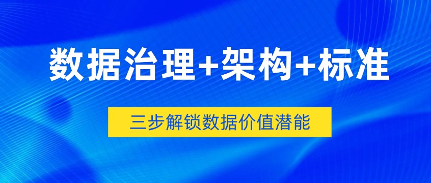从混乱到资产：数据治理+架构+标准，三步解锁数据价值潜能