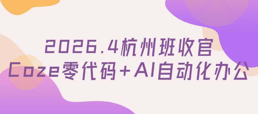 2026.4月份Coze零代码大师-AI智能体构建与自动化办公（杭州班）圆满结束