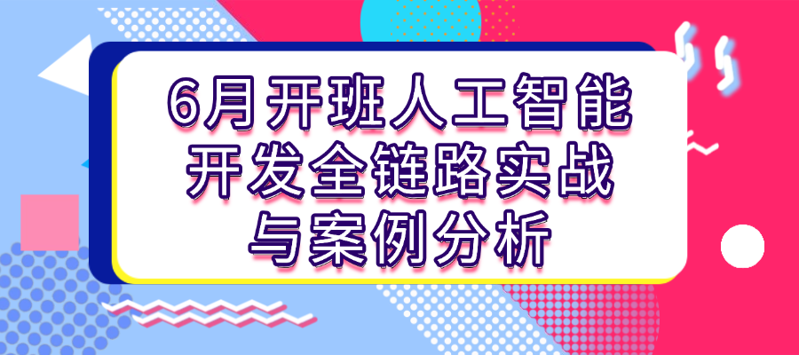 人工智能开发全链路课程6月火热开班