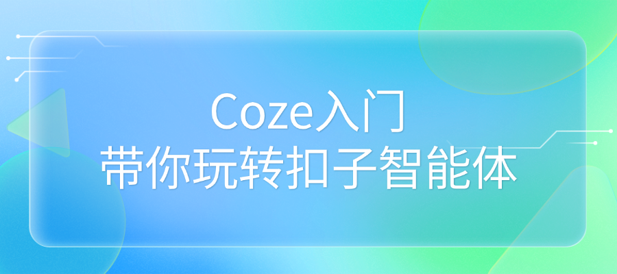 Coze入门：带你玩转扣子智能体