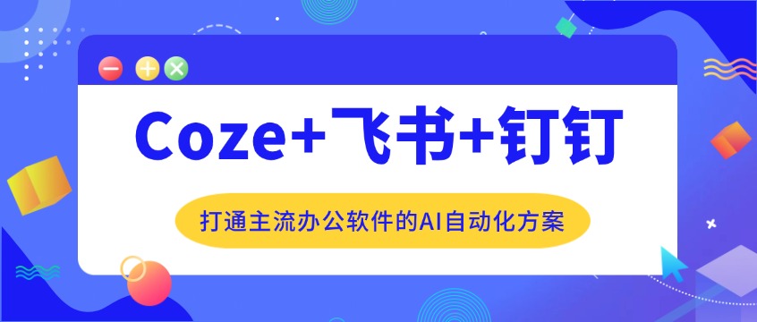 Coze+飞书+钉钉：打通主流办公软件的AI自动化方案