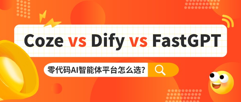 Coze vs Dify vs FastGPT：零代码AI智能体平台怎么选？